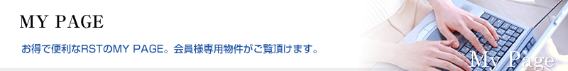 MY PAGE お得で便利なRSTのMY PAGE。会員様専用物件がご覧頂けます。